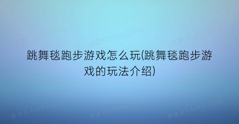 “跳舞毯跑步游戏怎么玩(跳舞毯跑步游戏的玩法介绍)