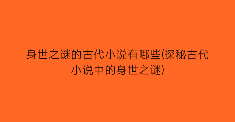 身世之谜的古代小说有哪些(探秘古代小说中的身世之谜)
