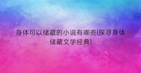 身体可以储藏的小说有哪些(探寻身体储藏文学经典)
