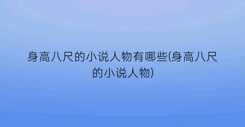 身高八尺的小说人物有哪些(身高八尺的小说人物)
