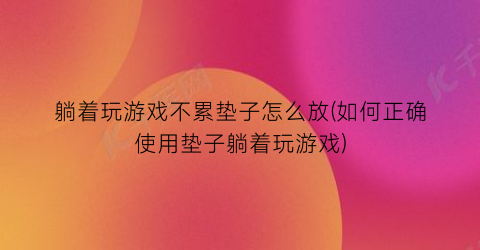 “躺着玩游戏不累垫子怎么放(如何正确使用垫子躺着玩游戏)