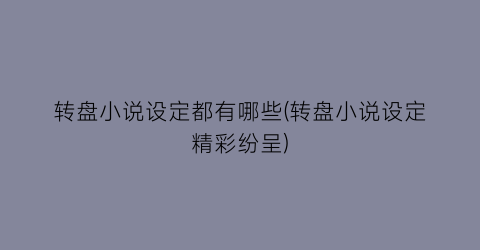 转盘小说设定都有哪些(转盘小说设定精彩纷呈)
