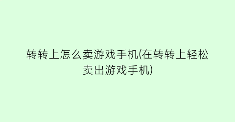 “转转上怎么卖游戏手机(在转转上轻松卖出游戏手机)