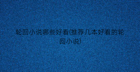 轮回小说哪些好看(推荐几本好看的轮回小说)