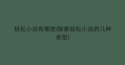 轻松小说有哪些(探索轻松小说的几种类型)