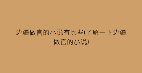 边疆做官的小说有哪些(了解一下边疆做官的小说)