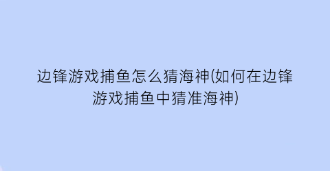 边锋游戏捕鱼怎么猜海神(如何在边锋游戏捕鱼中猜准海神)