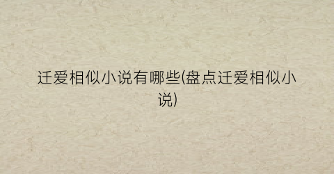 迁爱相似小说有哪些(盘点迁爱相似小说)