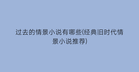 过去的情景小说有哪些(经典旧时代情景小说推荐)