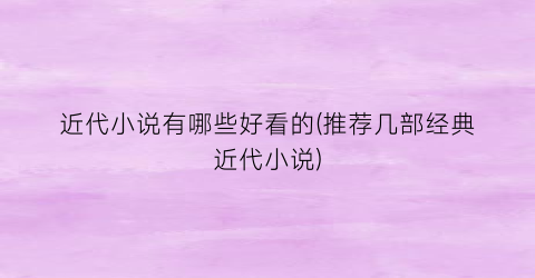 近代小说有哪些好看的(推荐几部经典近代小说)