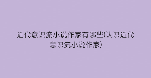 近代意识流小说作家有哪些(认识近代意识流小说作家)