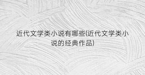 近代文学类小说有哪些(近代文学类小说的经典作品)