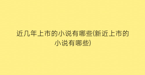 近几年上市的小说有哪些(新近上市的小说有哪些)