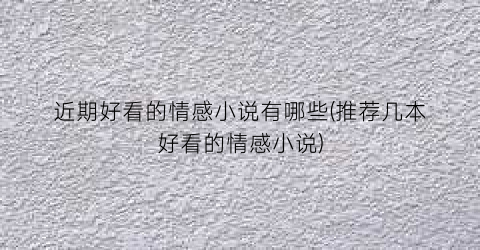 近期好看的情感小说有哪些(推荐几本好看的情感小说)