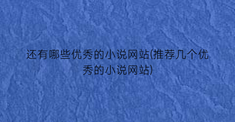 还有哪些优秀的小说网站(推荐几个优秀的小说网站)