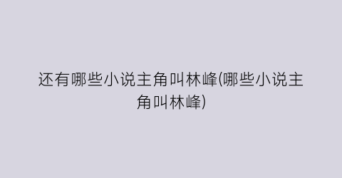 还有哪些小说主角叫林峰(哪些小说主角叫林峰)