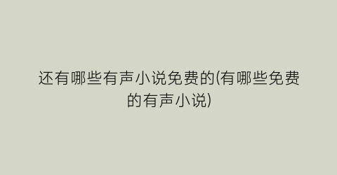 还有哪些有声小说免费的(有哪些免费的有声小说)