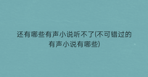 还有哪些有声小说听不了(不可错过的有声小说有哪些)