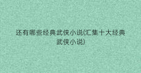 还有哪些经典武侠小说(汇集十大经典武侠小说)