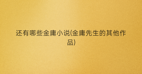 还有哪些金庸小说(金庸先生的其他作品)