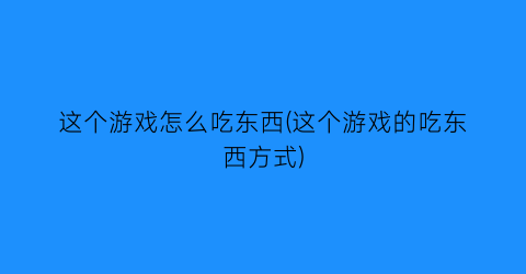 “这个游戏怎么吃东西(这个游戏的吃东西方式)