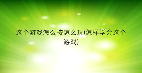 这个游戏怎么按怎么玩(怎样学会这个游戏)