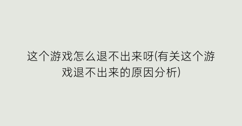 “这个游戏怎么退不出来呀(有关这个游戏退不出来的原因分析)