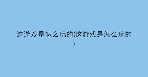 “这游戏是怎么玩的(这游戏是怎么玩的)