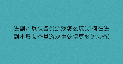 进副本爆装备类游戏怎么玩(如何在进副本爆装备类游戏中获得更多的装备)