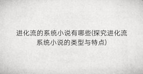 进化流的系统小说有哪些(探究进化流系统小说的类型与特点)