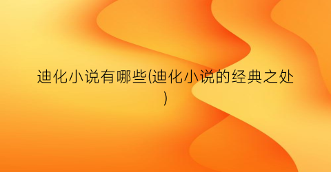 迪化小说有哪些(迪化小说的经典之处)