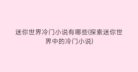 迷你世界冷门小说有哪些(探索迷你世界中的冷门小说)