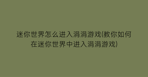 迷你世界怎么进入涓涓游戏(教你如何在迷你世界中进入涓涓游戏)