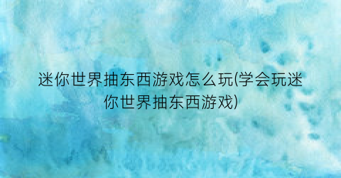 “迷你世界抽东西游戏怎么玩(学会玩迷你世界抽东西游戏)