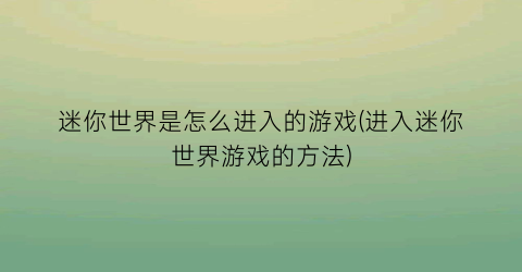 “迷你世界是怎么进入的游戏(进入迷你世界游戏的方法)