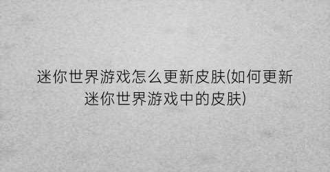 “迷你世界游戏怎么更新皮肤(如何更新迷你世界游戏中的皮肤)