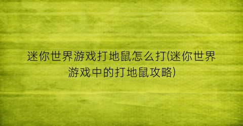 “迷你世界游戏打地鼠怎么打(迷你世界游戏中的打地鼠攻略)