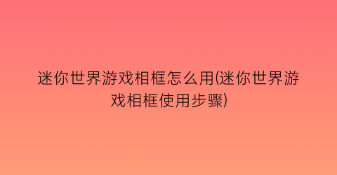 “迷你世界游戏相框怎么用(迷你世界游戏相框使用步骤)