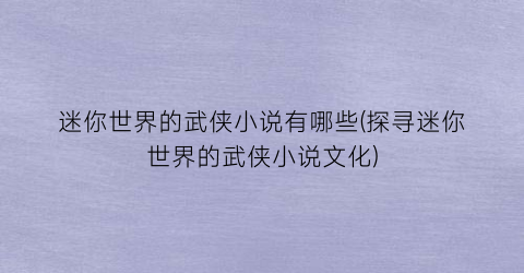迷你世界的武侠小说有哪些(探寻迷你世界的武侠小说文化)