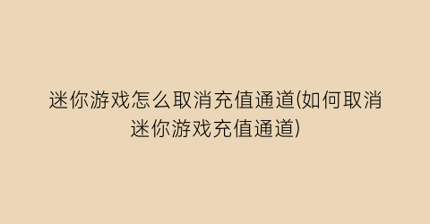 迷你游戏怎么取消充值通道(如何取消迷你游戏充值通道)