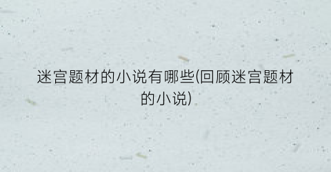 迷宫题材的小说有哪些(回顾迷宫题材的小说)