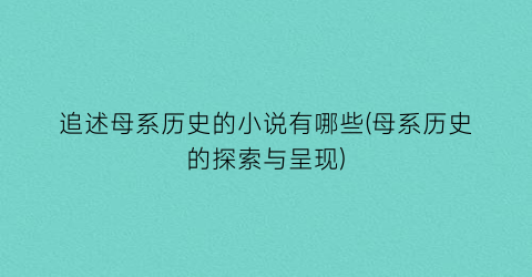追述母系历史的小说有哪些(母系历史的探索与呈现)