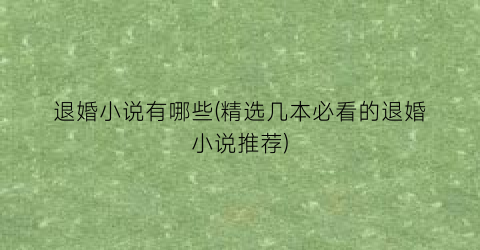 退婚小说有哪些(精选几本必看的退婚小说推荐)