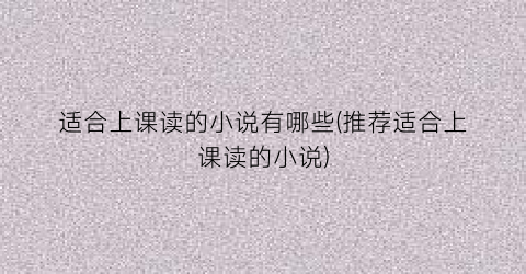 适合上课读的小说有哪些(推荐适合上课读的小说)