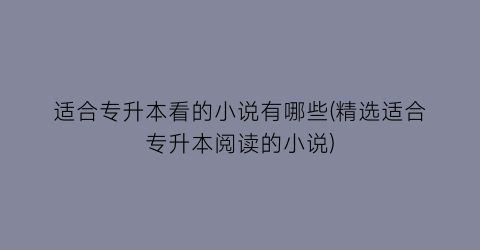 适合专升本看的小说有哪些(精选适合专升本阅读的小说)