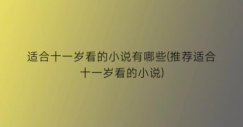适合十一岁看的小说有哪些(推荐适合十一岁看的小说)