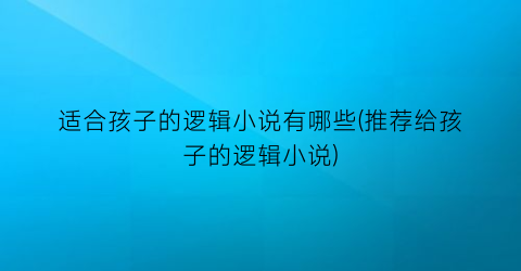 适合孩子的逻辑小说有哪些(推荐给孩子的逻辑小说)