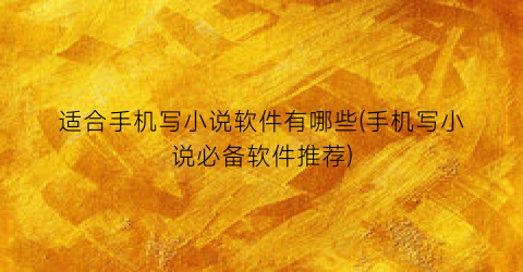 适合手机写小说软件有哪些(手机写小说必备软件推荐)