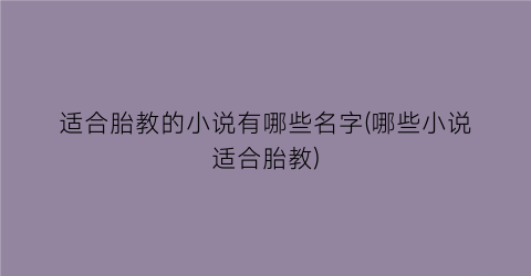 适合胎教的小说有哪些名字(哪些小说适合胎教)