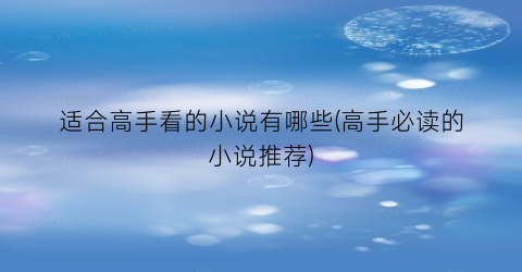 适合高手看的小说有哪些(高手必读的小说推荐)
